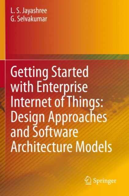 Book cover of: Getting Started with Enterprise Internet of Things: Design Approaches and Software Architecture Models. By: L. S. Jayashree