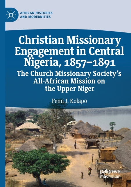 Book cover of: Christian Missionary Engagement in Central Nigeria, 1857–1891. By: Femi J. Kolapo