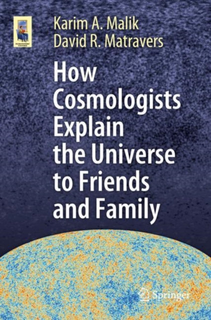 Book cover of: How Cosmologists Explain the Universe to Friends and Family. By: Karim A. Malik