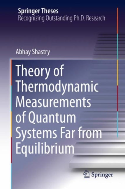 Book cover of: Theory of Thermodynamic Measurements of Quantum Systems Far from Equilibrium. By: Abhay Shastry