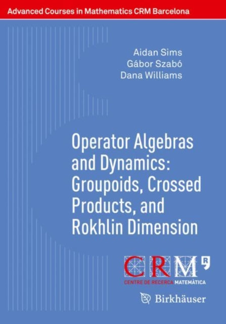 Book cover of: Operator Algebras and Dynamics: Groupoids, Crossed Products, and Rokhlin Dimension. By: Aidan Sims