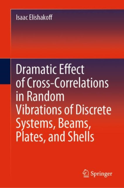 Book cover of: Dramatic Effect of Cross-Correlations in Random Vibrations of Discrete Systems, Beams, Plates, and Shells. By: Isaac Elishakoff