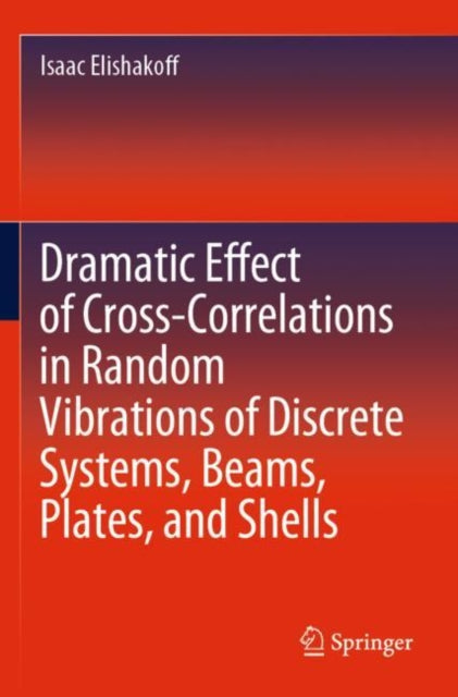 Book cover of: Dramatic Effect of Cross-Correlations in Random Vibrations of Discrete Systems, Beams, Plates, and Shells. By: Isaac Elishakoff