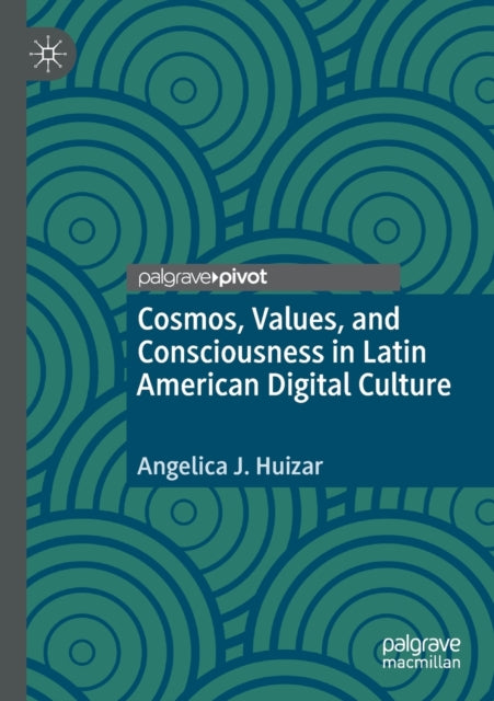 Book cover of: Cosmos, Values, and Consciousness in Latin American Digital Culture. By: Angelica J. Huizar