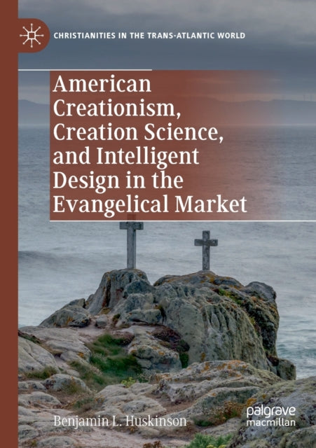 Book cover of: American Creationism, Creation Science, and Intelligent Design in the Evangelical Market. By: Benjamin L. Huskinson