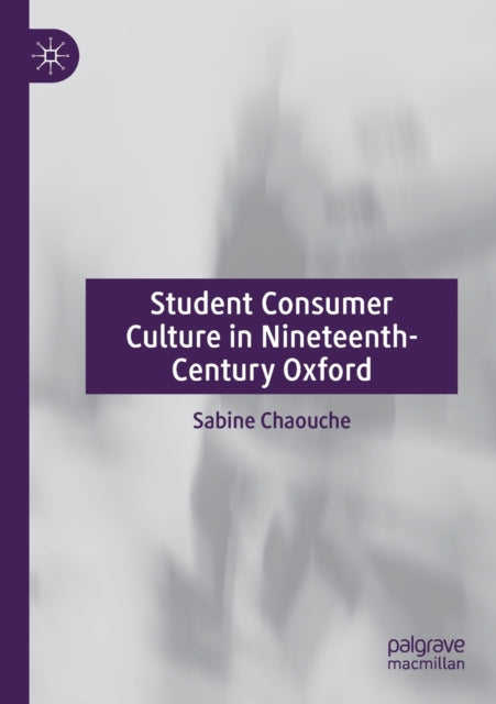 Book cover of: Student Consumer Culture in Nineteenth-Century Oxford. By: Sabine Chaouche