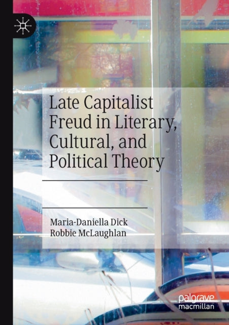 Book cover of: Late Capitalist Freud in Literary, Cultural, and Political Theory. By: Maria-Daniella Dick