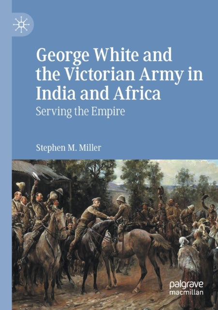 Book cover of: George White and the Victorian Army in India and Africa. By: Stephen M. Miller