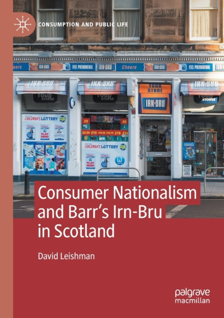 Book cover of: Consumer Nationalism and Barr’s Irn-Bru in Scotland. By: David Leishman