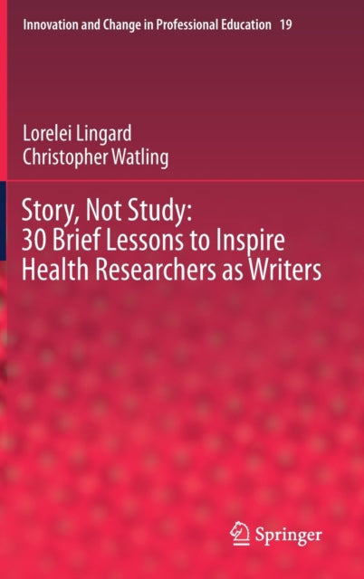 Book cover of: Story, Not Study: 30 Brief Lessons to Inspire Health Researchers as Writers. By: Lorelei Lingard