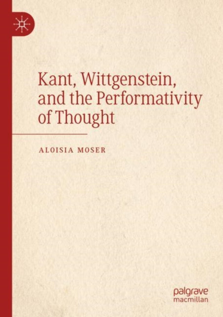 Book cover of: Kant, Wittgenstein, and the Performativity of Thought. By: Aloisia Moser