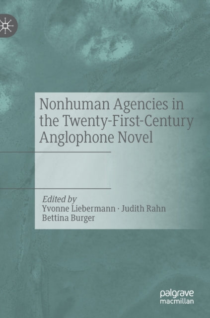 Book cover of: Nonhuman Agencies in the Twenty-First-Century Anglophone Novel. By: Yvonne Liebermann