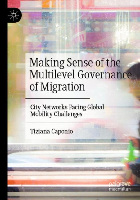 Book cover of: Making Sense of the Multilevel Governance of Migration. By: Tiziana Caponio