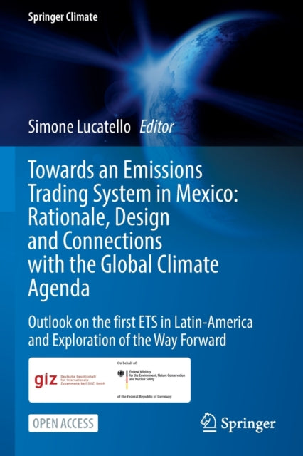 Book cover of: Towards an Emissions Trading System in Mexico: Rationale, Design and  Connections with the  Global Climate Agenda. By: Simone Lucatello
