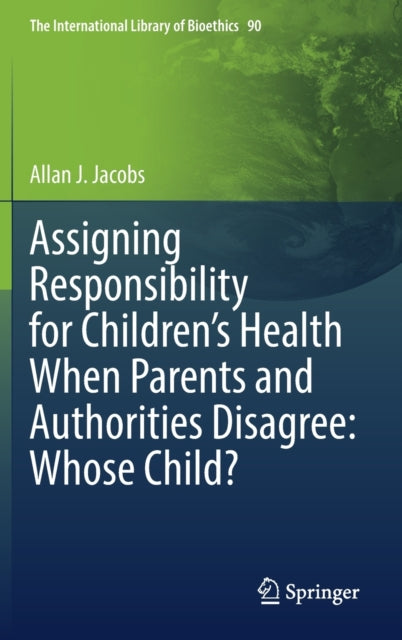 Book cover of: Assigning Responsibility for Children’s Health When Parents and Authorities Disagree: Whose Child?. By: Allan J. Jacobs
