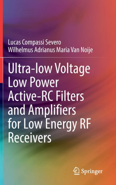 Book cover of: Ultra-low Voltage Low Power Active-RC Filters and Amplifiers for Low Energy RF Receivers. By: Lucas Compassi Severo