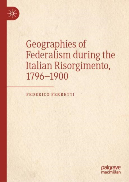 Book cover of: Geographies of Federalism during the Italian Risorgimento, 1796–1900. By: Federico Ferretti