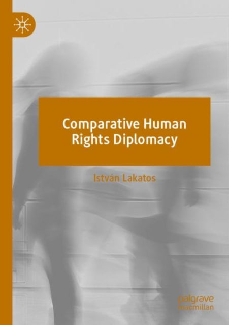 Book cover of: Comparative Human Rights Diplomacy. By: István Lakatos