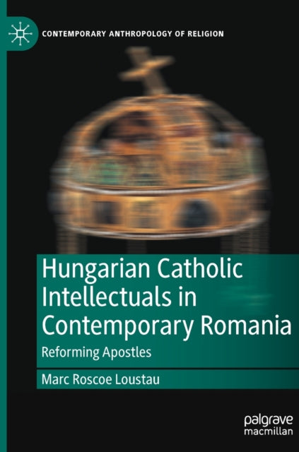 Book cover of: Hungarian Catholic Intellectuals in Contemporary Romania. By: Marc Roscoe Loustau