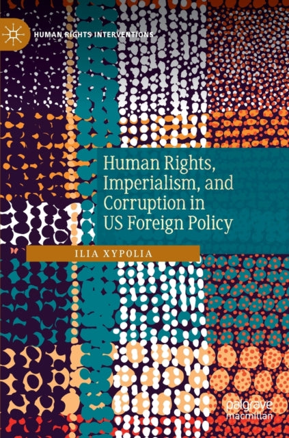Book cover of: Human Rights, Imperialism, and Corruption in US Foreign Policy. By: Ilia Xypolia