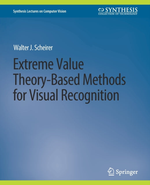 Book cover of: Extreme Value Theory-Based Methods for Visual Recognition. By: Walter J. Scheirer