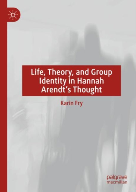 Book cover of: Life, Theory, and Group Identity in Hannah Arendt's Thought. By: Karin Fry