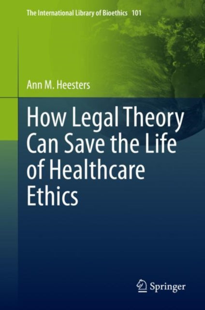 Book cover of: How Legal Theory Can Save the Life of Healthcare Ethics. By: Ann M. Heesters