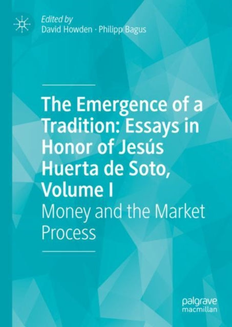 Emergence of a Tradition: Essays in Honor of Jesus Huerta de Soto, Volume I, Money and the Market Process 9783031174131 Philipp Bagus