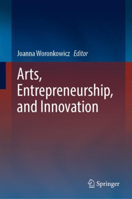 Book cover of: Arts, Entrepreneurship, and Innovation. By: Joanna Woronkowicz