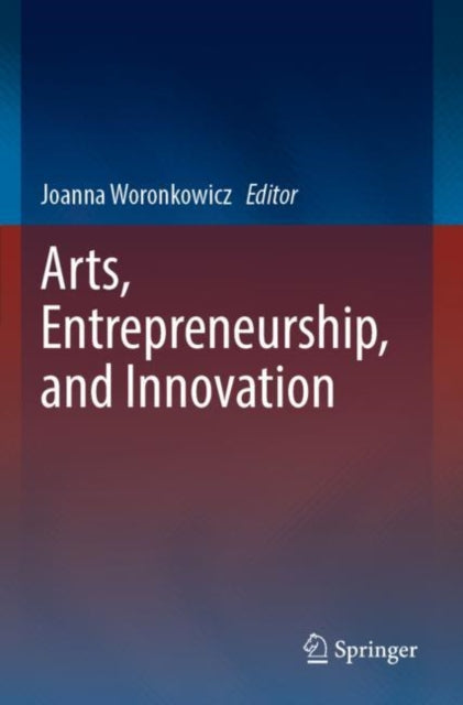Book cover of: Arts, Entrepreneurship, and Innovation. By: Joanna Woronkowicz