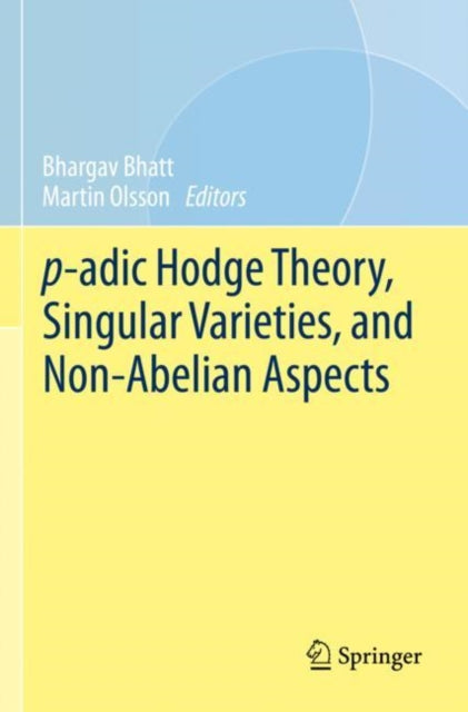 Book cover of: p-adic Hodge Theory, Singular Varieties, and Non-Abelian Aspects. By: Bhargav Bhatt