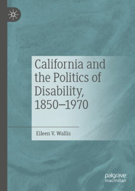 Book cover of: California and the Politics of Disability, 1850–1970. By: Eileen V. Wallis