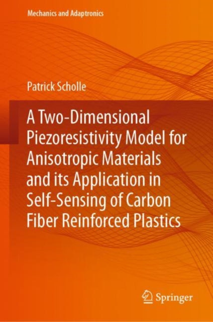 Book cover of: Two-Dimensional Piezoresistivity Model for Anisotropic Materials and its Application in Self-Sensing of Carbon Fiber Reinforced Plastics. By: Patrick Scholle