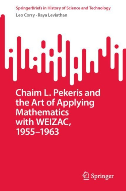 Book cover of: Chaim L. Pekeris and the Art of Applying Mathematics with WEIZAC, 1955–1963. By: Leo Corry