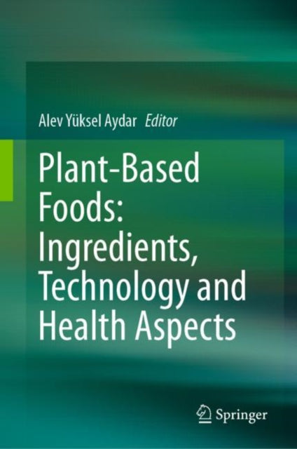 Book cover of: Plant-Based Foods: Ingredients, Technology and Health Aspects. By: Alev Yüksel Aydar