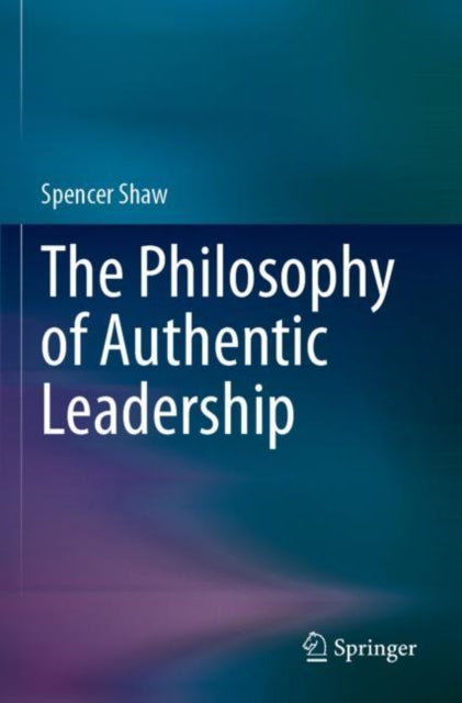 Book cover of: Philosophy of Authentic Leadership. By: Spencer Shaw