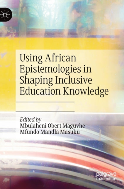 Book cover of: Using African Epistemologies in Shaping Inclusive Education Knowledge. By: Mbulaheni Obert Maguvhe