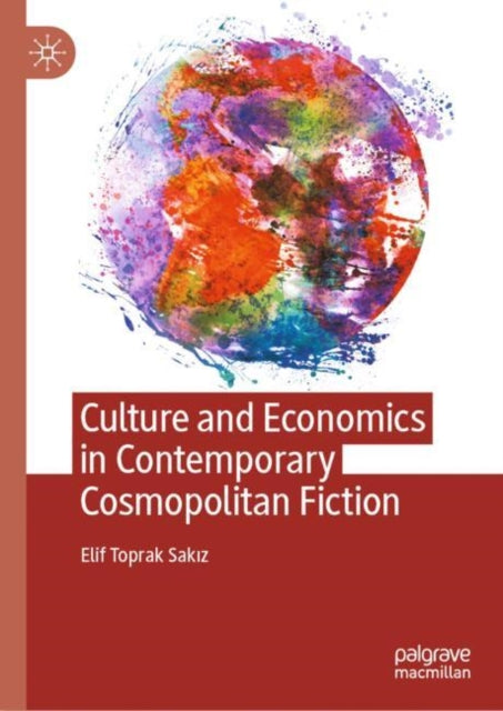 Book cover of: Culture and Economics in Contemporary Cosmopolitan Fiction. By: Elif Toprak Sakız