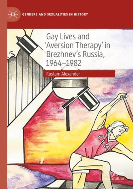 Book cover of: Gay Lives and 'Aversion Therapy' in Brezhnev's Russia, 1964-1982. By: Rustam Alexander