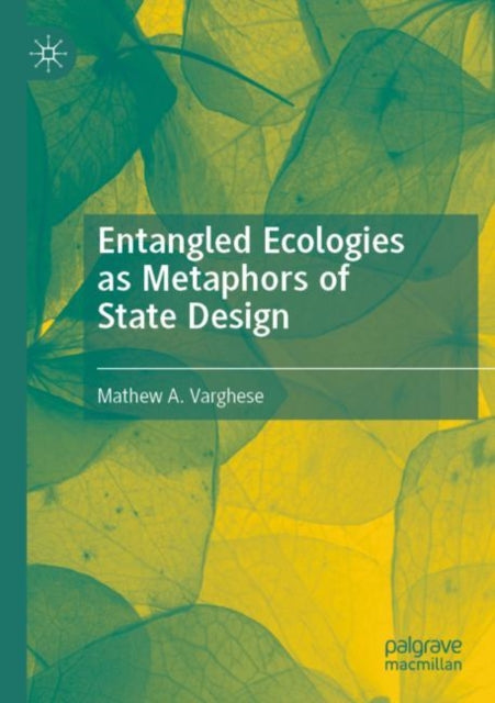 Book cover of: Entangled Ecologies as Metaphors of State Design. By: Mathew A. Varghese
