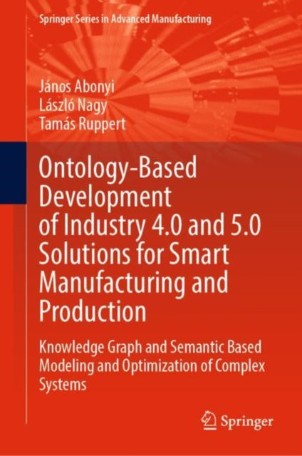 Book cover of: Ontology-Based Development of Industry 4.0 and 5.0 Solutions for Smart Manufacturing and Production. By: János Abonyi