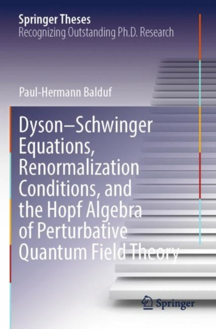 Book cover of: Dyson–Schwinger Equations, Renormalization Conditions, and the Hopf Algebra of Perturbative Quantum Field Theory