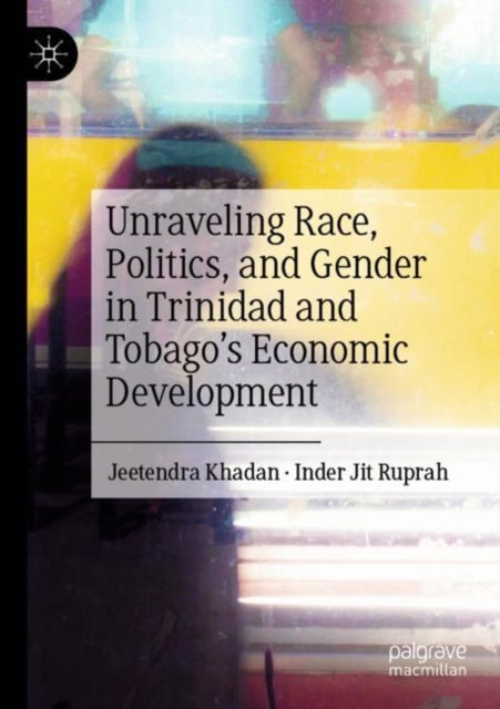 Book cover of: Unraveling Race, Politics, and Gender in Trinidad and Tobago’s Economic Development