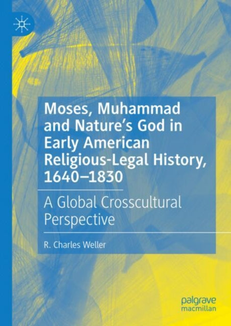Book cover of: Moses, Muhammad and Nature’s God in Early American Religious-Legal History, 1640-1830. By: R. Charles Weller