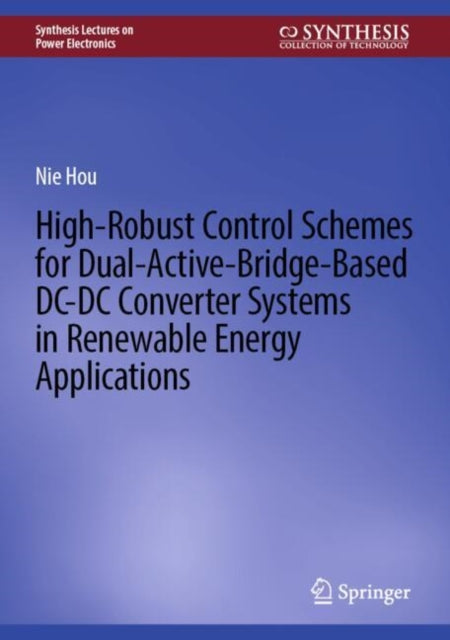 Book cover of: High-Robust Control Schemes for Dual-Active-Bridge-Based DC–DC Converter Systems in Renewable Energy Applications. By: Nie Hou