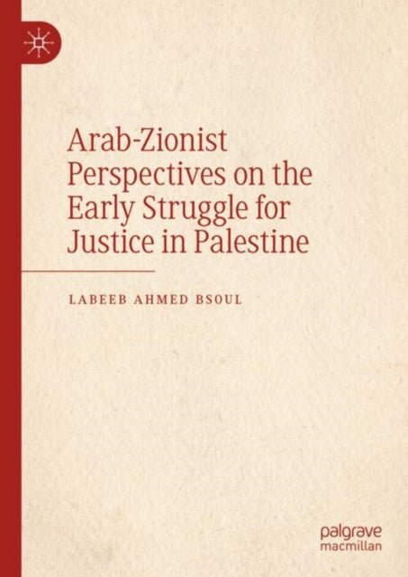 Book cover of: Arab-Zionist Perspectives on the Early Struggle for Justice in Palestine. By: Labeeb Ahmed Bsoul