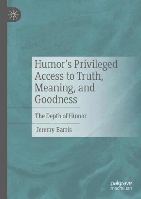 Book cover of: Humor’s Privileged Access to Truth, Meaning, and Goodness. By: Jeremy Barris