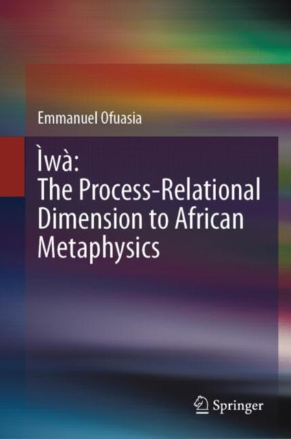 Book cover of: Iwa: The Process-Relational Dimension to African Metaphysics. By: Emmanuel Ofuasia