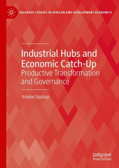 Book cover of: Industrial Hubs and Economic Catch-Up. By: Arkebe Oqubay