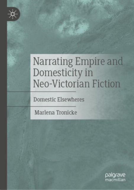 Book cover of: Narrating Empire and Domesticity in Neo-Victorian Fiction. By: Marlena Tronicke